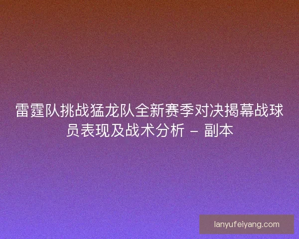 雷霆队挑战猛龙队全新赛季对决揭幕战球员表现及战术分析 - 副本