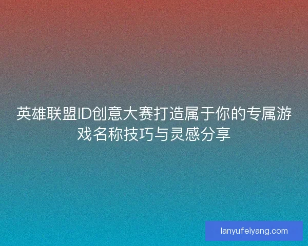 英雄联盟ID创意大赛打造属于你的专属游戏名称技巧与灵感分享