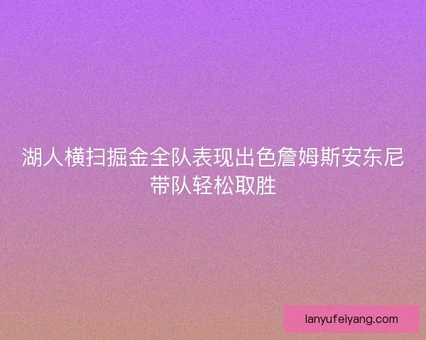 湖人横扫掘金全队表现出色詹姆斯安东尼带队轻松取胜