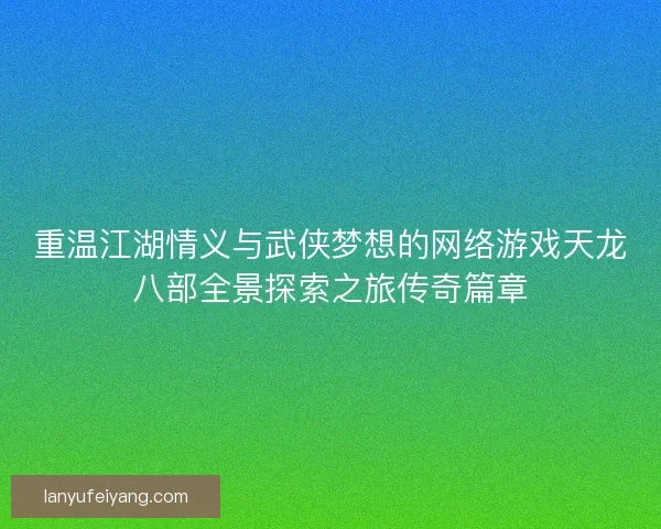 重温江湖情义与武侠梦想的网络游戏天龙八部全景探索之旅传奇篇章