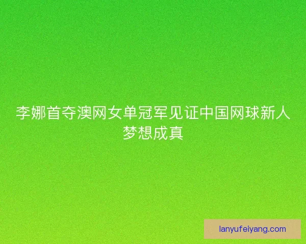 李娜首夺澳网女单冠军见证中国网球新人梦想成真 李娜首夺澳网女单冠军见证中国网球新人梦想成真