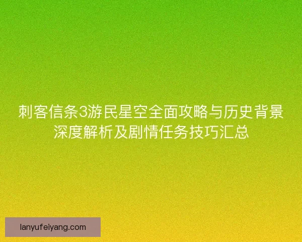 刺客信条3游民星空全面攻略与历史背景深度解析及剧情任务技巧汇总